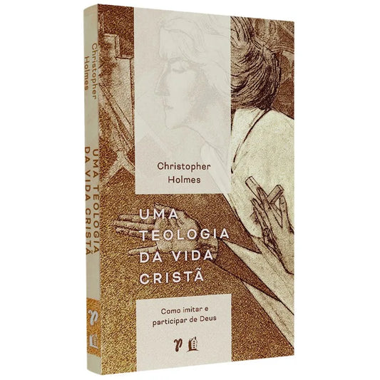 Uma Teologia da Vida Cristã Christopher Holmes